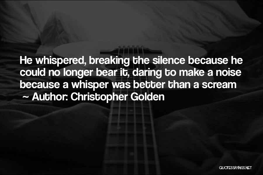 Christopher Golden Quotes: He Whispered, Breaking The Silence Because He Could No Longer Bear It, Daring To Make A Noise Because A Whisper