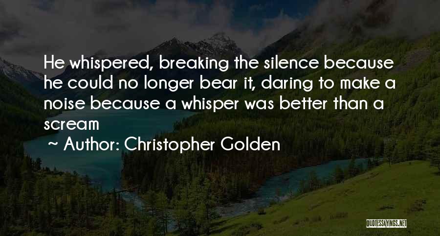 Christopher Golden Quotes: He Whispered, Breaking The Silence Because He Could No Longer Bear It, Daring To Make A Noise Because A Whisper