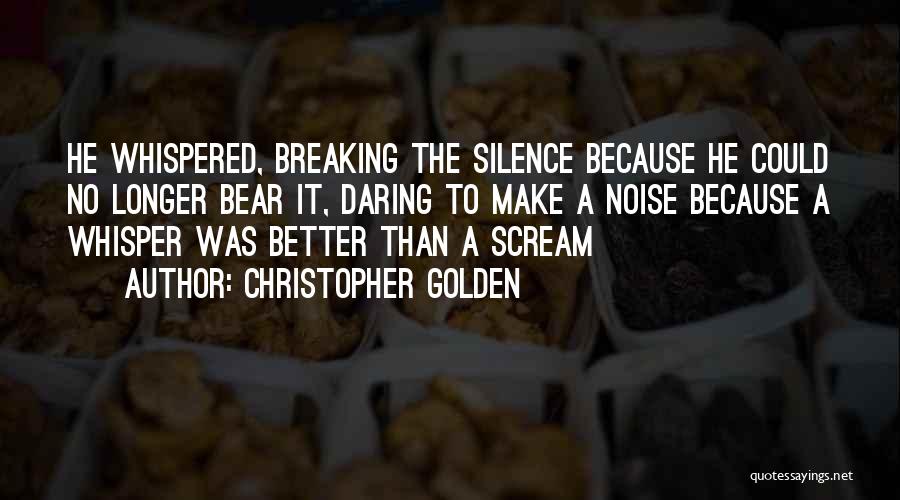 Christopher Golden Quotes: He Whispered, Breaking The Silence Because He Could No Longer Bear It, Daring To Make A Noise Because A Whisper