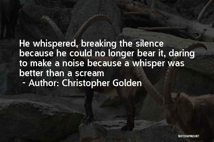 Christopher Golden Quotes: He Whispered, Breaking The Silence Because He Could No Longer Bear It, Daring To Make A Noise Because A Whisper