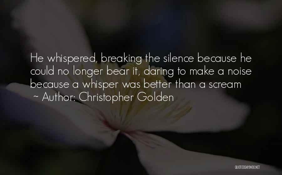 Christopher Golden Quotes: He Whispered, Breaking The Silence Because He Could No Longer Bear It, Daring To Make A Noise Because A Whisper