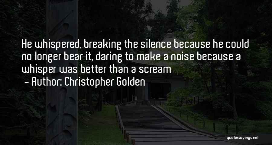 Christopher Golden Quotes: He Whispered, Breaking The Silence Because He Could No Longer Bear It, Daring To Make A Noise Because A Whisper