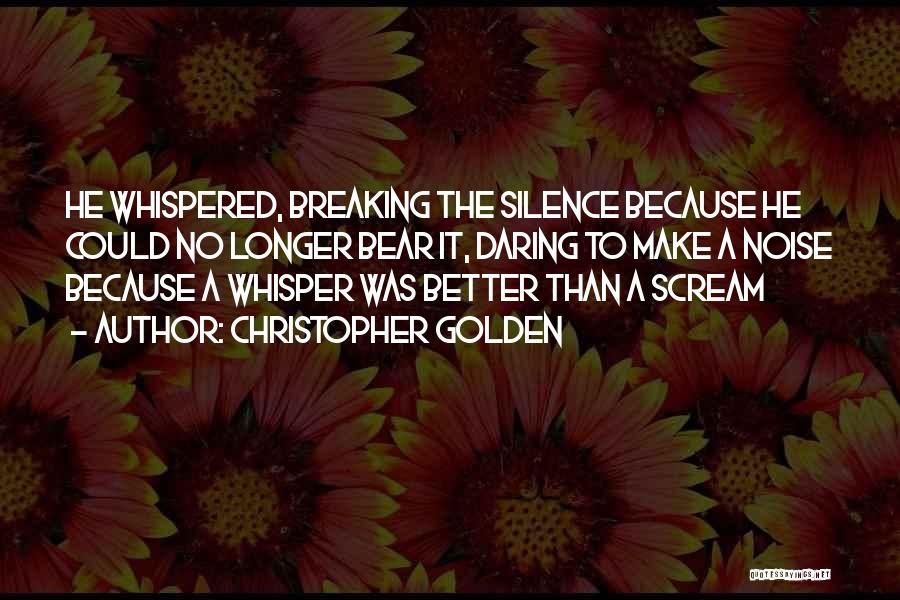 Christopher Golden Quotes: He Whispered, Breaking The Silence Because He Could No Longer Bear It, Daring To Make A Noise Because A Whisper