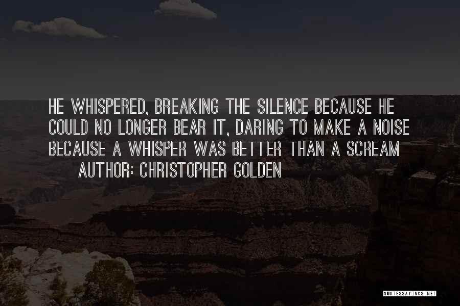 Christopher Golden Quotes: He Whispered, Breaking The Silence Because He Could No Longer Bear It, Daring To Make A Noise Because A Whisper