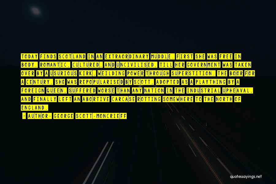 George Scott-Moncrieff Quotes: Today Finds Scotland In An Extraordinary Muddle. First She Was Free In Body, Romantic, Cultured, And Uncivilised, Till Her Government