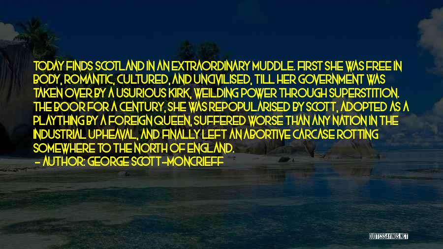 George Scott-Moncrieff Quotes: Today Finds Scotland In An Extraordinary Muddle. First She Was Free In Body, Romantic, Cultured, And Uncivilised, Till Her Government