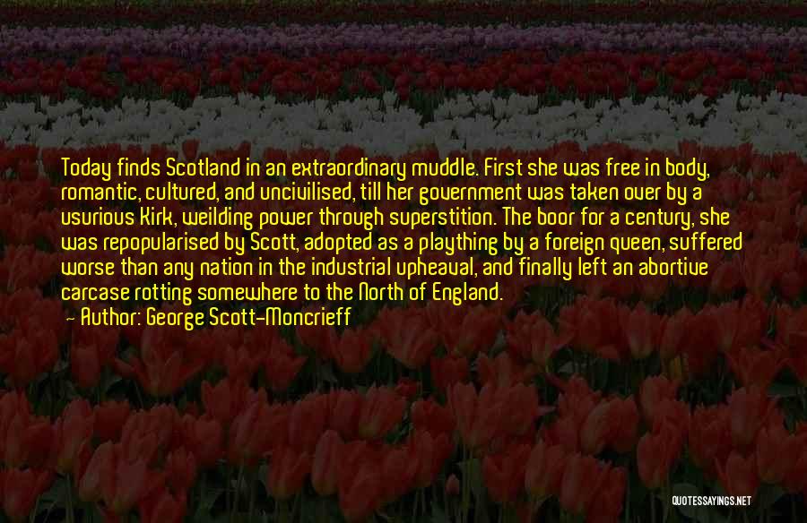 George Scott-Moncrieff Quotes: Today Finds Scotland In An Extraordinary Muddle. First She Was Free In Body, Romantic, Cultured, And Uncivilised, Till Her Government