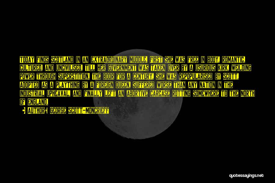George Scott-Moncrieff Quotes: Today Finds Scotland In An Extraordinary Muddle. First She Was Free In Body, Romantic, Cultured, And Uncivilised, Till Her Government