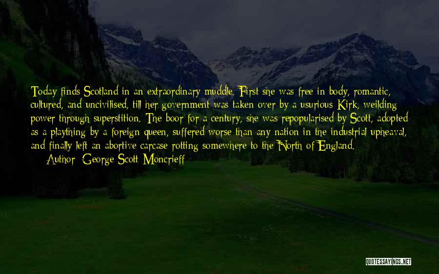 George Scott-Moncrieff Quotes: Today Finds Scotland In An Extraordinary Muddle. First She Was Free In Body, Romantic, Cultured, And Uncivilised, Till Her Government