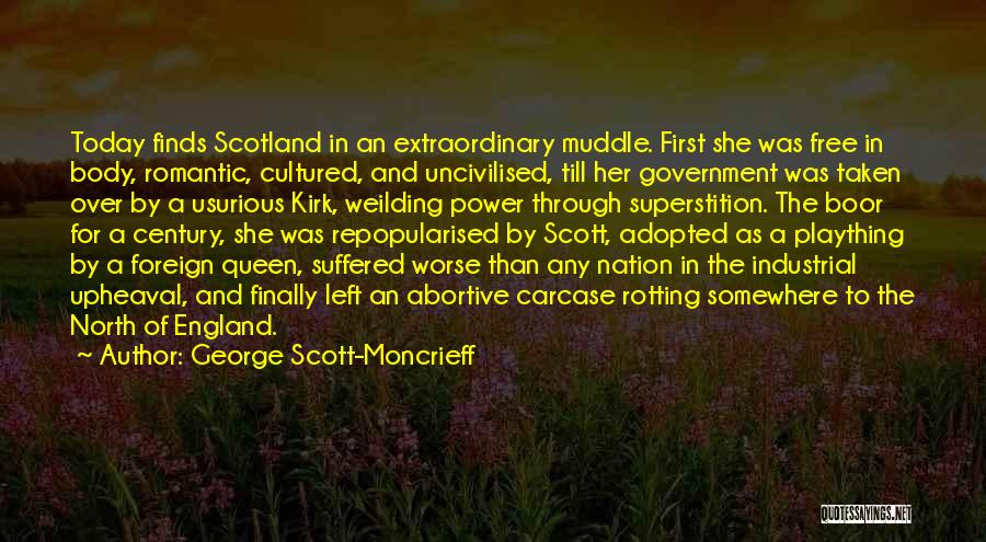 George Scott-Moncrieff Quotes: Today Finds Scotland In An Extraordinary Muddle. First She Was Free In Body, Romantic, Cultured, And Uncivilised, Till Her Government