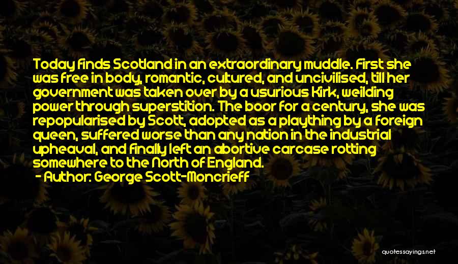 George Scott-Moncrieff Quotes: Today Finds Scotland In An Extraordinary Muddle. First She Was Free In Body, Romantic, Cultured, And Uncivilised, Till Her Government