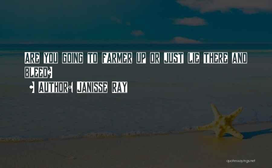 Janisse Ray Quotes: Are You Going To Farmer Up Or Just Lie There And Bleed?