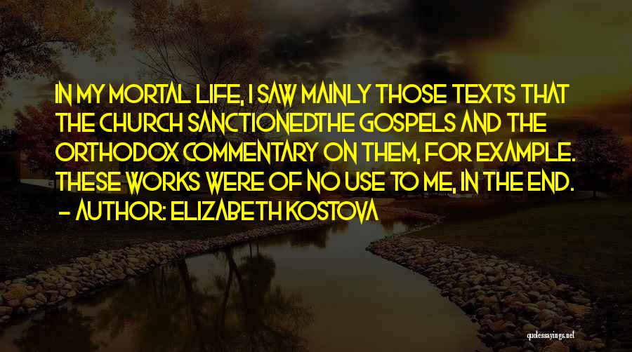 Elizabeth Kostova Quotes: In My Mortal Life, I Saw Mainly Those Texts That The Church Sanctionedthe Gospels And The Orthodox Commentary On Them,