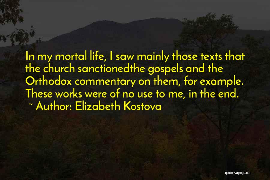 Elizabeth Kostova Quotes: In My Mortal Life, I Saw Mainly Those Texts That The Church Sanctionedthe Gospels And The Orthodox Commentary On Them,