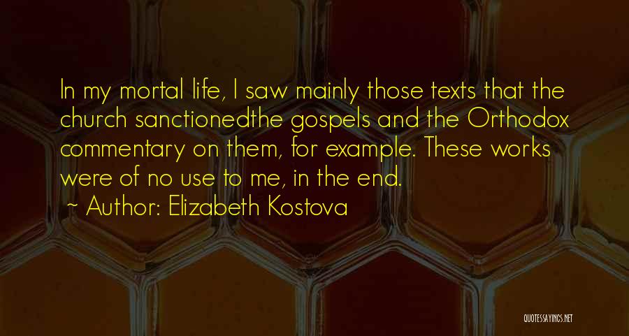 Elizabeth Kostova Quotes: In My Mortal Life, I Saw Mainly Those Texts That The Church Sanctionedthe Gospels And The Orthodox Commentary On Them,