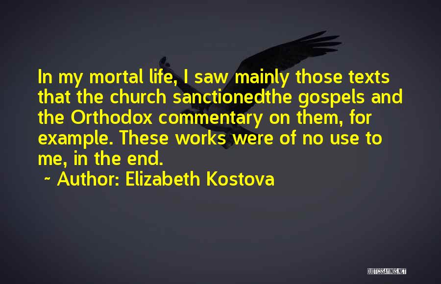 Elizabeth Kostova Quotes: In My Mortal Life, I Saw Mainly Those Texts That The Church Sanctionedthe Gospels And The Orthodox Commentary On Them,