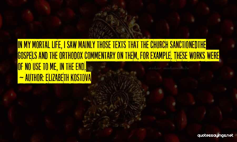 Elizabeth Kostova Quotes: In My Mortal Life, I Saw Mainly Those Texts That The Church Sanctionedthe Gospels And The Orthodox Commentary On Them,