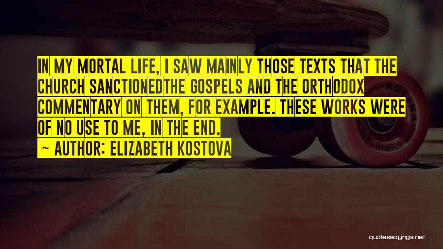 Elizabeth Kostova Quotes: In My Mortal Life, I Saw Mainly Those Texts That The Church Sanctionedthe Gospels And The Orthodox Commentary On Them,