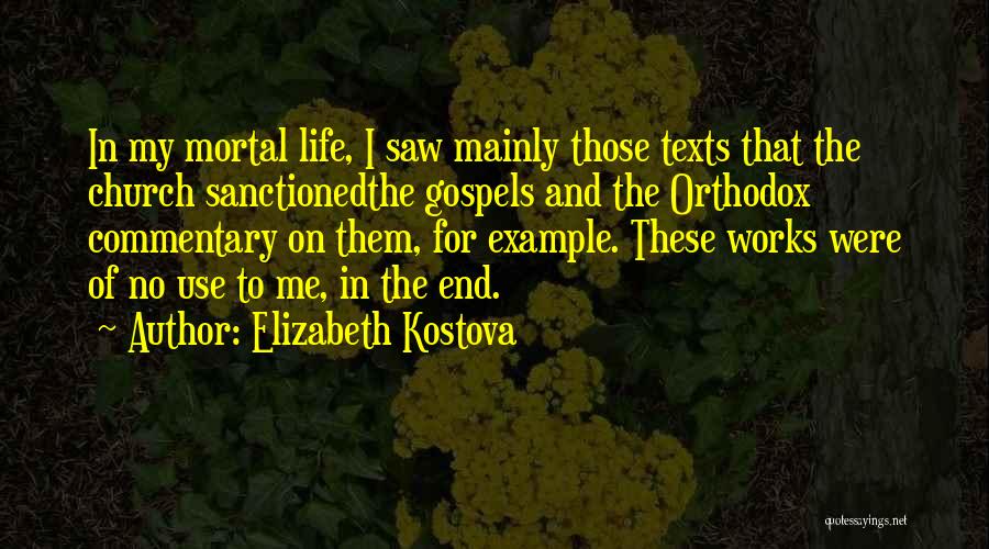 Elizabeth Kostova Quotes: In My Mortal Life, I Saw Mainly Those Texts That The Church Sanctionedthe Gospels And The Orthodox Commentary On Them,