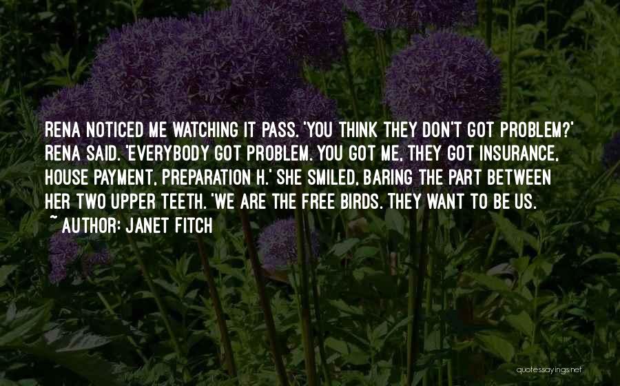 Janet Fitch Quotes: Rena Noticed Me Watching It Pass. 'you Think They Don't Got Problem?' Rena Said. 'everybody Got Problem. You Got Me,