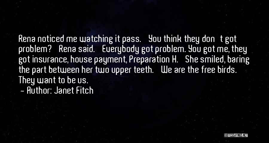 Janet Fitch Quotes: Rena Noticed Me Watching It Pass. 'you Think They Don't Got Problem?' Rena Said. 'everybody Got Problem. You Got Me,