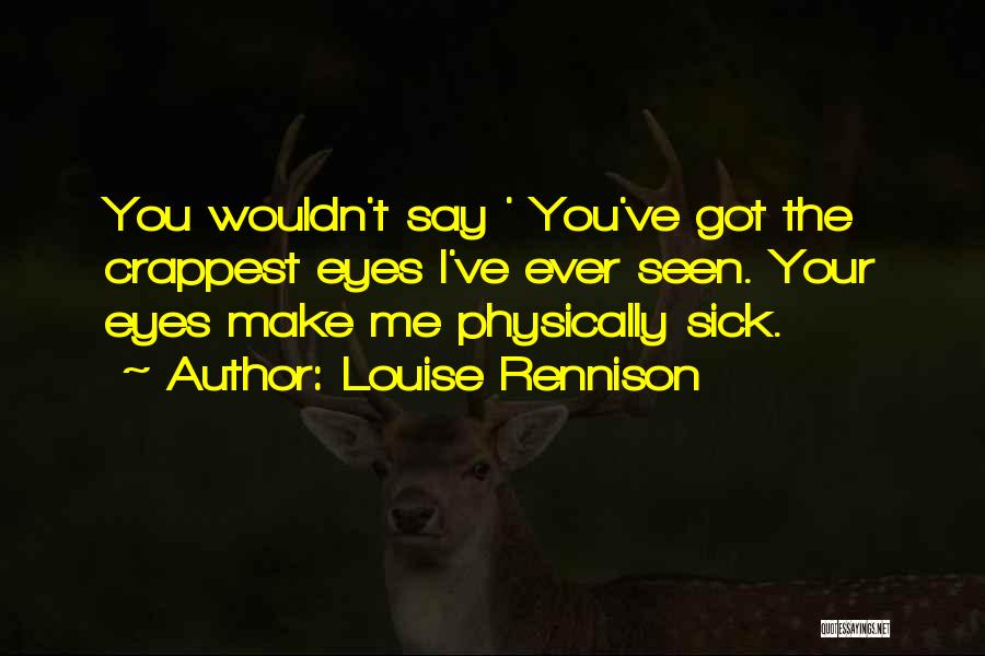 Louise Rennison Quotes: You Wouldn't Say ' You've Got The Crappest Eyes I've Ever Seen. Your Eyes Make Me Physically Sick.