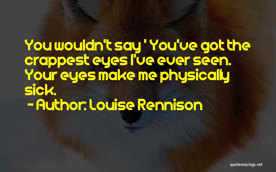 Louise Rennison Quotes: You Wouldn't Say ' You've Got The Crappest Eyes I've Ever Seen. Your Eyes Make Me Physically Sick.