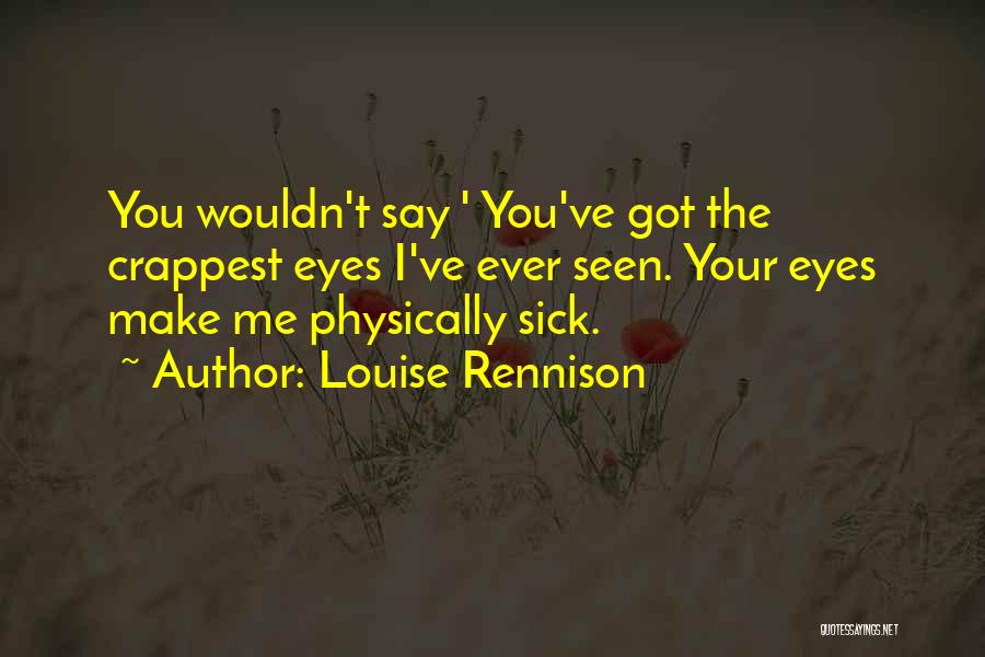 Louise Rennison Quotes: You Wouldn't Say ' You've Got The Crappest Eyes I've Ever Seen. Your Eyes Make Me Physically Sick.