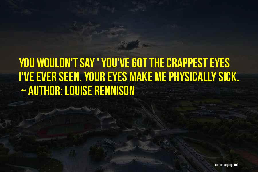 Louise Rennison Quotes: You Wouldn't Say ' You've Got The Crappest Eyes I've Ever Seen. Your Eyes Make Me Physically Sick.