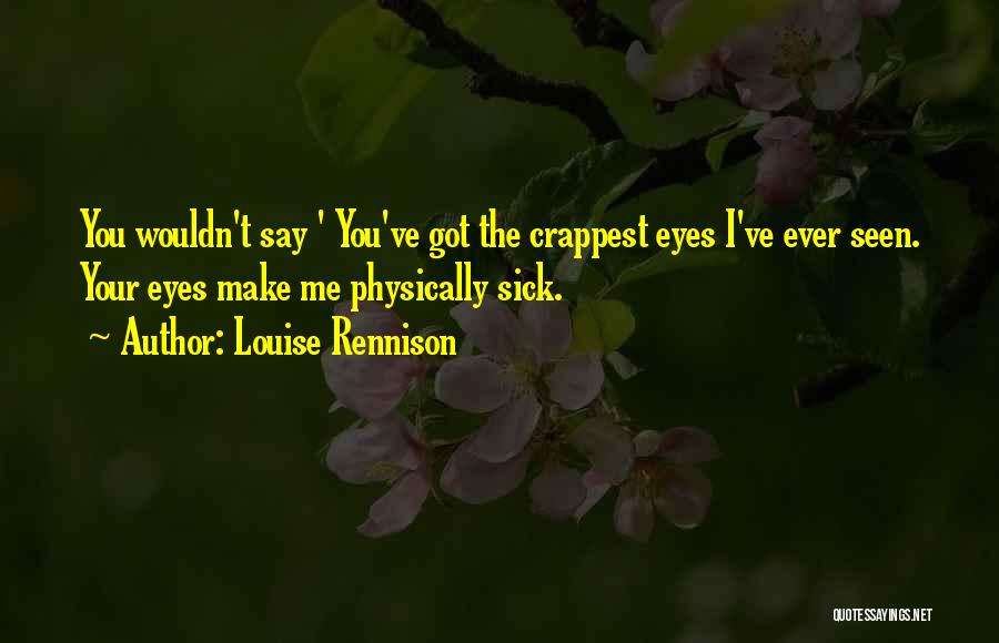 Louise Rennison Quotes: You Wouldn't Say ' You've Got The Crappest Eyes I've Ever Seen. Your Eyes Make Me Physically Sick.