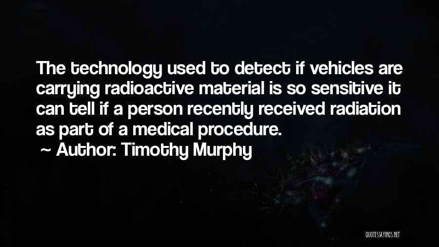 Timothy Murphy Quotes: The Technology Used To Detect If Vehicles Are Carrying Radioactive Material Is So Sensitive It Can Tell If A Person