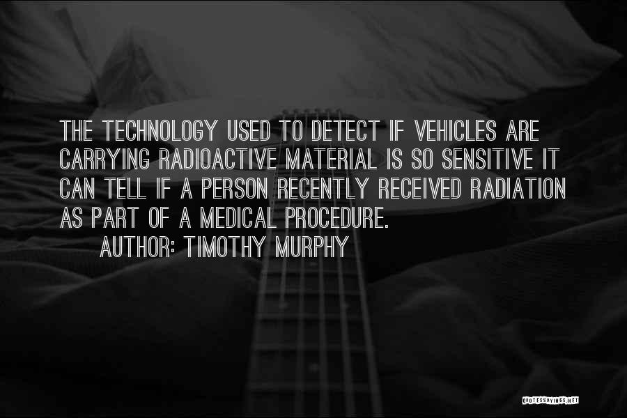 Timothy Murphy Quotes: The Technology Used To Detect If Vehicles Are Carrying Radioactive Material Is So Sensitive It Can Tell If A Person