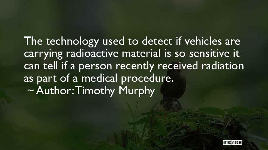 Timothy Murphy Quotes: The Technology Used To Detect If Vehicles Are Carrying Radioactive Material Is So Sensitive It Can Tell If A Person