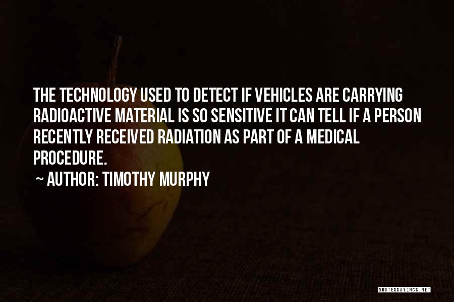 Timothy Murphy Quotes: The Technology Used To Detect If Vehicles Are Carrying Radioactive Material Is So Sensitive It Can Tell If A Person