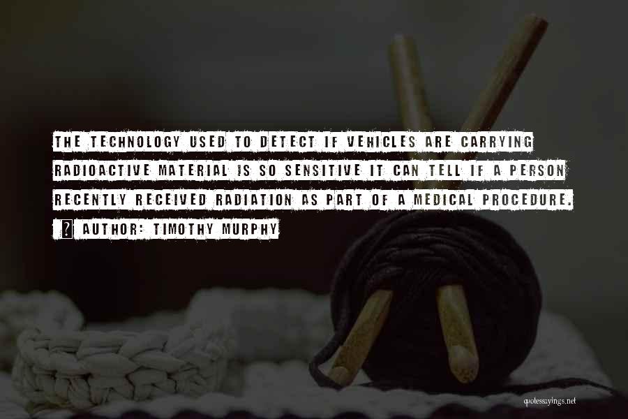 Timothy Murphy Quotes: The Technology Used To Detect If Vehicles Are Carrying Radioactive Material Is So Sensitive It Can Tell If A Person