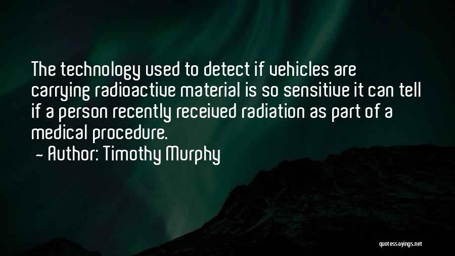 Timothy Murphy Quotes: The Technology Used To Detect If Vehicles Are Carrying Radioactive Material Is So Sensitive It Can Tell If A Person