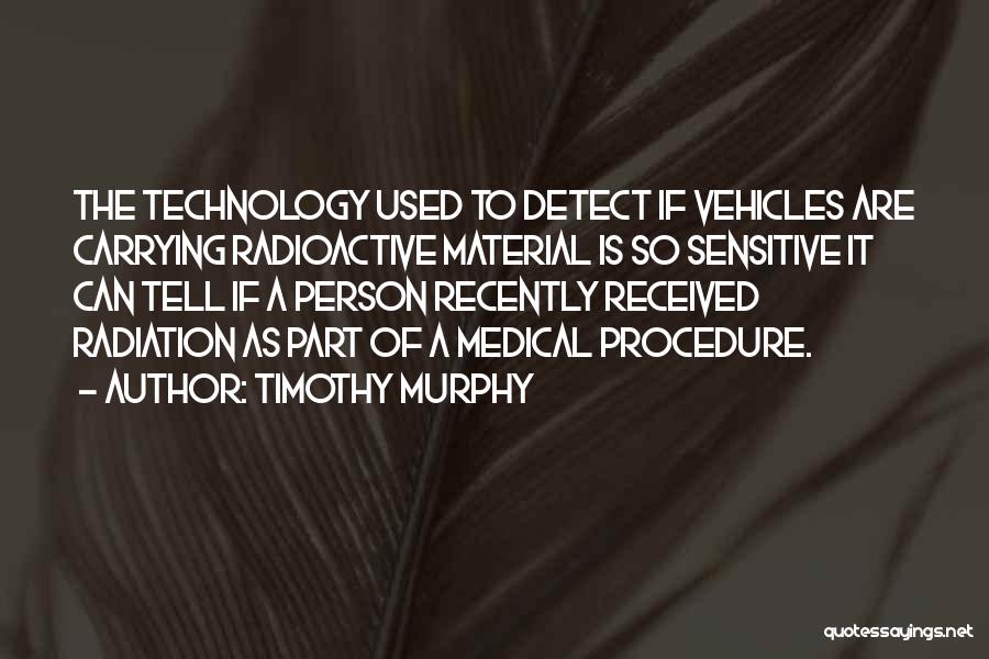 Timothy Murphy Quotes: The Technology Used To Detect If Vehicles Are Carrying Radioactive Material Is So Sensitive It Can Tell If A Person