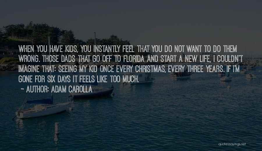 Adam Carolla Quotes: When You Have Kids, You Instantly Feel That You Do Not Want To Do Them Wrong. Those Dads That Go