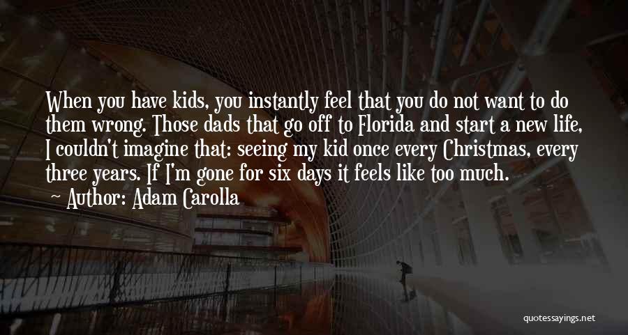 Adam Carolla Quotes: When You Have Kids, You Instantly Feel That You Do Not Want To Do Them Wrong. Those Dads That Go