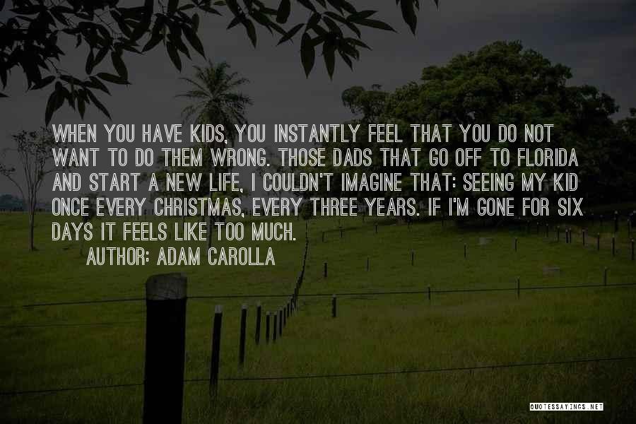 Adam Carolla Quotes: When You Have Kids, You Instantly Feel That You Do Not Want To Do Them Wrong. Those Dads That Go