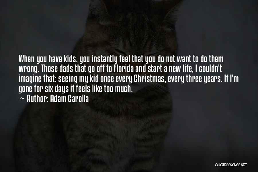 Adam Carolla Quotes: When You Have Kids, You Instantly Feel That You Do Not Want To Do Them Wrong. Those Dads That Go