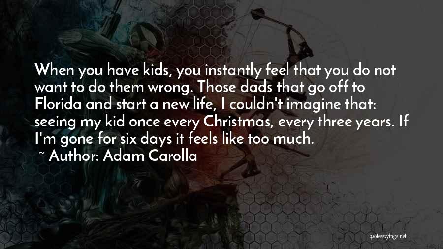 Adam Carolla Quotes: When You Have Kids, You Instantly Feel That You Do Not Want To Do Them Wrong. Those Dads That Go