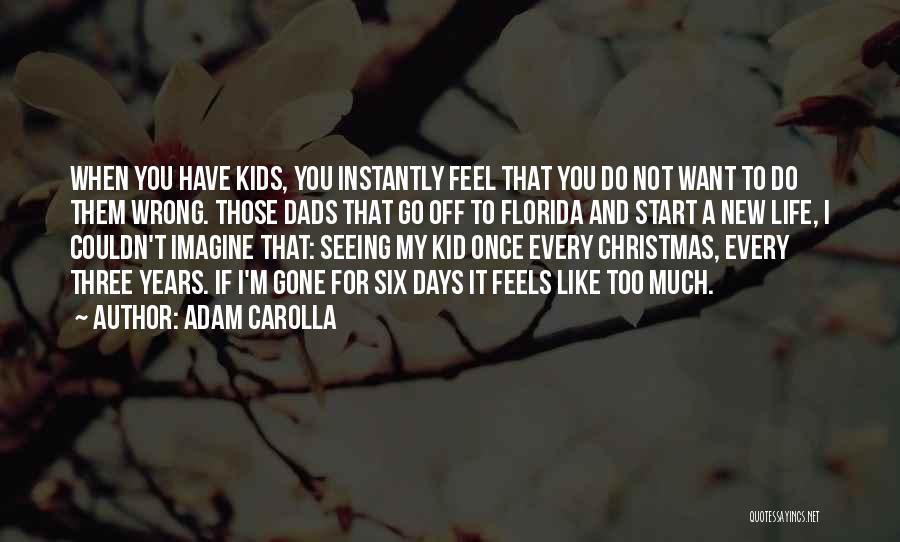 Adam Carolla Quotes: When You Have Kids, You Instantly Feel That You Do Not Want To Do Them Wrong. Those Dads That Go