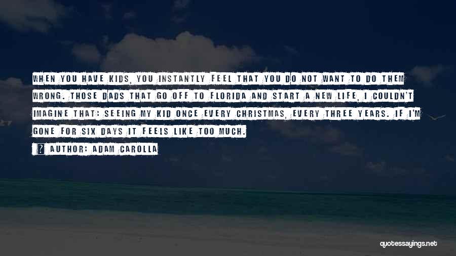 Adam Carolla Quotes: When You Have Kids, You Instantly Feel That You Do Not Want To Do Them Wrong. Those Dads That Go