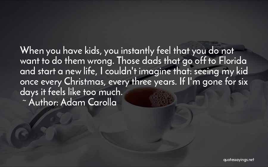 Adam Carolla Quotes: When You Have Kids, You Instantly Feel That You Do Not Want To Do Them Wrong. Those Dads That Go