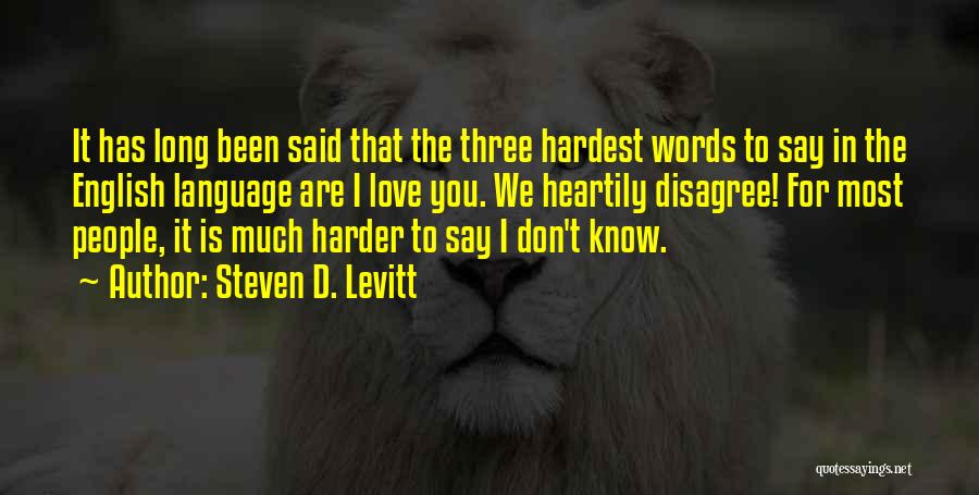 Steven D. Levitt Quotes: It Has Long Been Said That The Three Hardest Words To Say In The English Language Are I Love You.