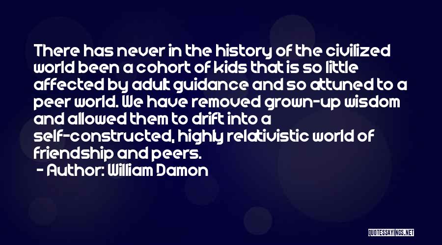 William Damon Quotes: There Has Never In The History Of The Civilized World Been A Cohort Of Kids That Is So Little Affected