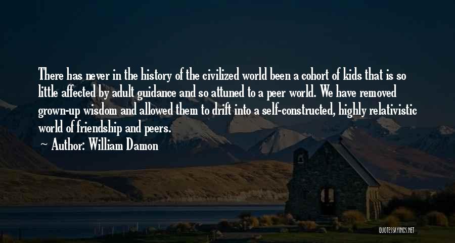 William Damon Quotes: There Has Never In The History Of The Civilized World Been A Cohort Of Kids That Is So Little Affected