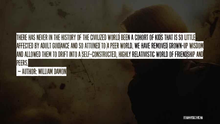 William Damon Quotes: There Has Never In The History Of The Civilized World Been A Cohort Of Kids That Is So Little Affected