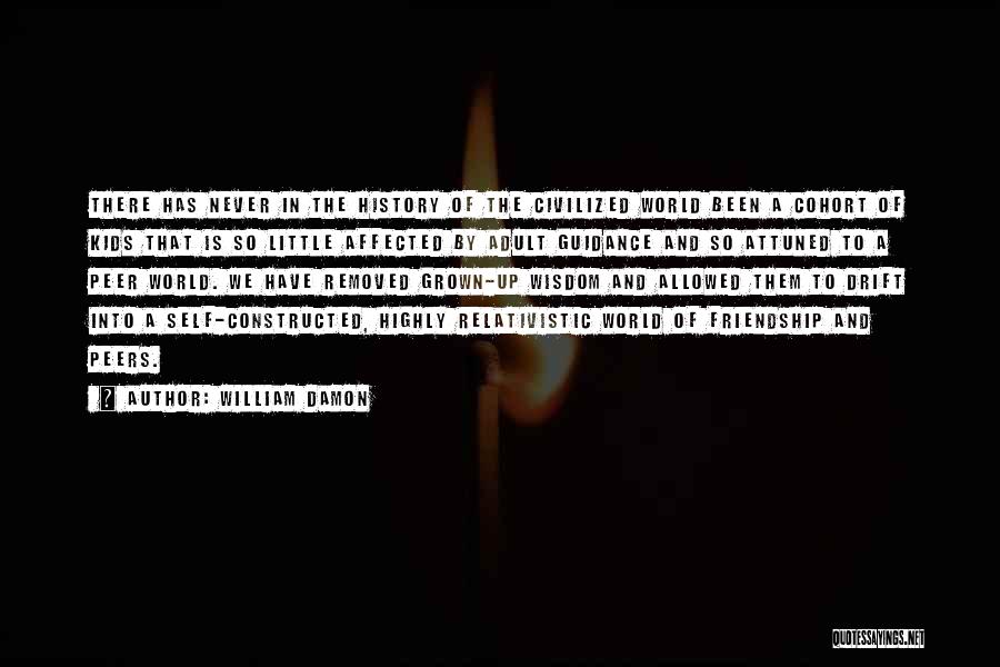 William Damon Quotes: There Has Never In The History Of The Civilized World Been A Cohort Of Kids That Is So Little Affected